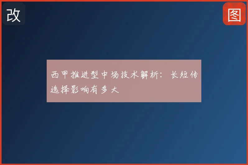 西甲推进型中场技术解析:长短传选择影响有多大