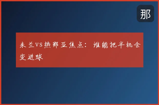 米兰vs热那亚焦点：谁能把半机会变进球