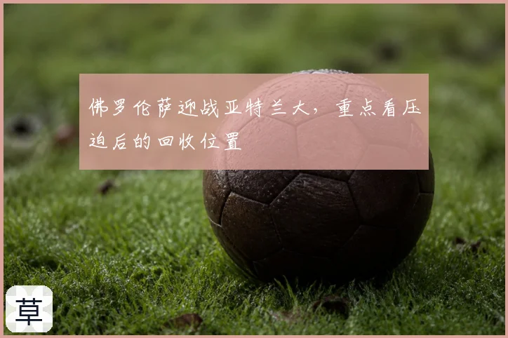 佛罗伦萨迎战亚特兰大，重点看压迫后的回收位置