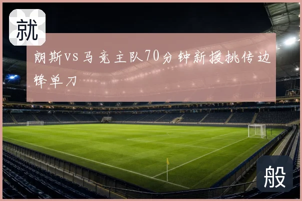 朗斯vs马竞主队70分钟新援挑传边锋单刀