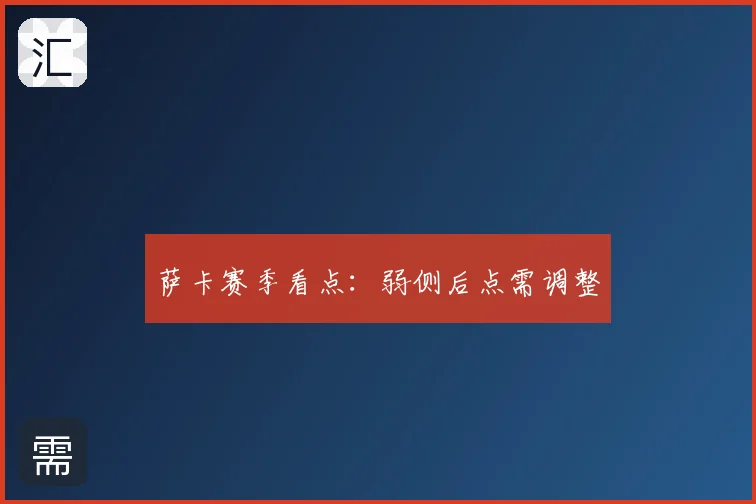 萨卡赛季看点:弱侧后点需调整