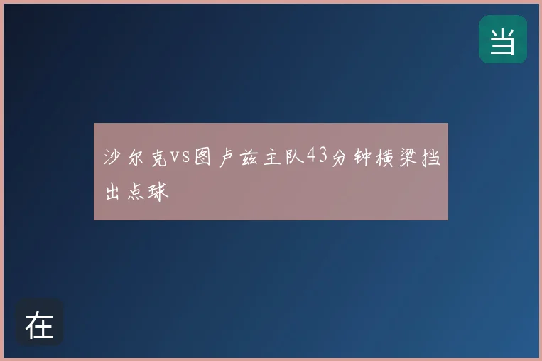 沙尔克vs图卢兹主队43分钟横梁挡出点球