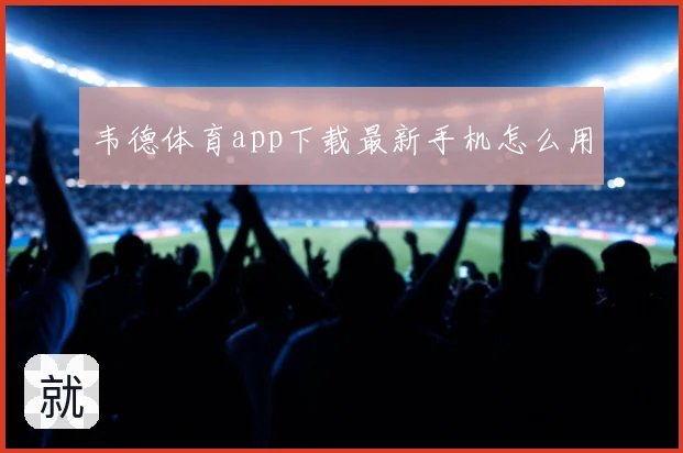 韦德体育app下载最新手机怎么用