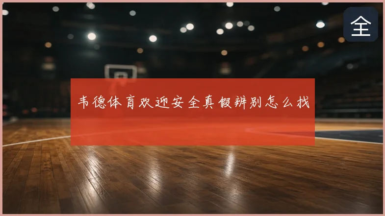 韦德体育欢迎安全真假辨别怎么找