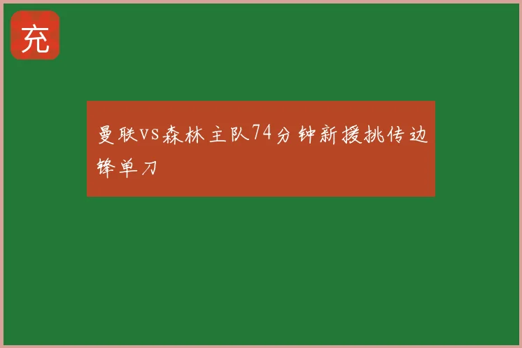 曼联vs森林主队74分钟新援挑传边锋单刀