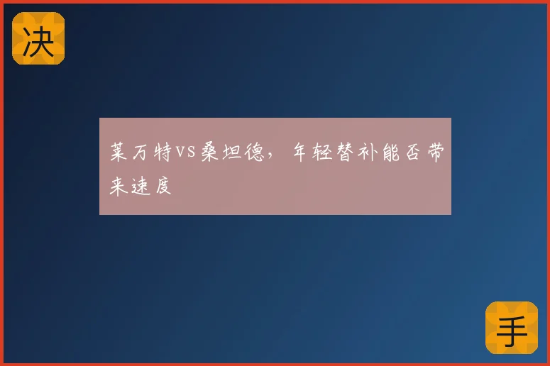 莱万特vs桑坦德,年轻替补能否带来速度